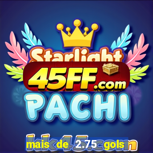 mais de 2.75 gols o que significa